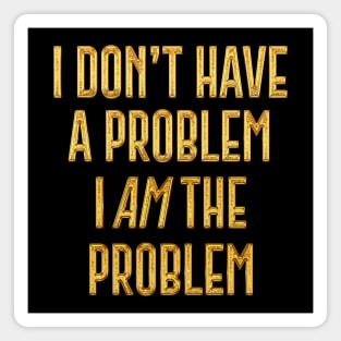 I Don't Have The Problem, I AM The Problem Magnet